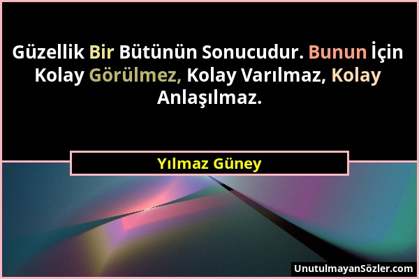 Yılmaz Güney - Güzellik Bir Bütünün Sonucudur. Bunun İçin Kolay Görülmez, Kolay Varılmaz, Kolay Anlaşılmaz....