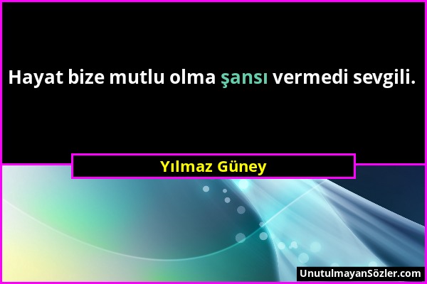 Yılmaz Güney - Hayat bize mutlu olma şansı vermedi sevgili....