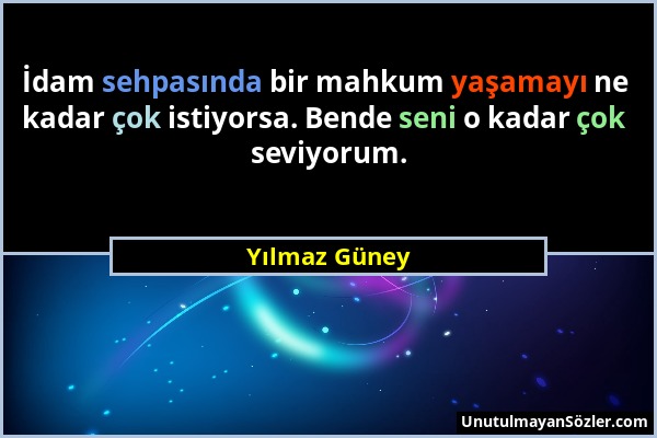 Yılmaz Güney - İdam sehpasında bir mahkum yaşamayı ne kadar çok istiyorsa. Bende seni o kadar çok seviyorum....