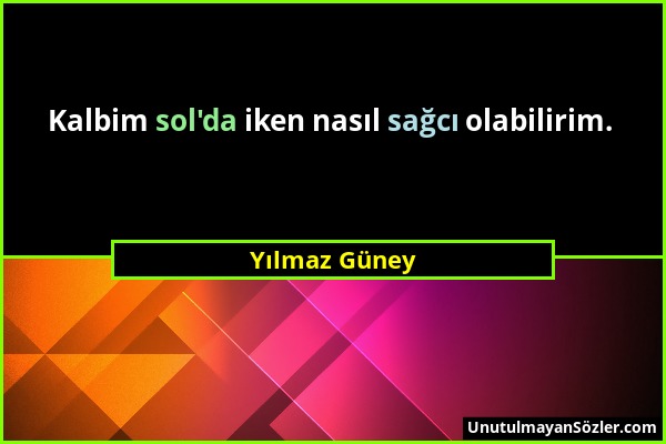 Yılmaz Güney - Kalbim sol'da iken nasıl sağcı olabilirim....