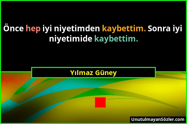 Yılmaz Güney - Önce hep iyi niyetimden kaybettim. Sonra iyi niyetimide kaybettim....