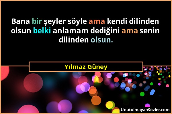 Yılmaz Güney - Bana bir şeyler söyle ama kendi dilinden olsun belki anlamam dediğini ama senin dilinden olsun....