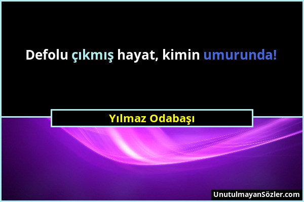 Yılmaz Odabaşı - Defolu çıkmış hayat, kimin umurunda!...