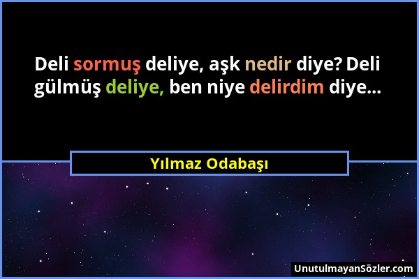 Yılmaz Odabaşı - Deli sormuş deliye, aşk nedir diye? Deli gülmüş deliye, ben niye delirdim diye......