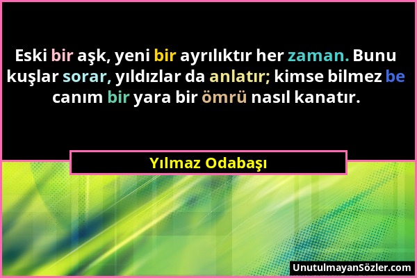 Yılmaz Odabaşı - Eski bir aşk, yeni bir ayrılıktır her zaman. Bunu kuşlar sorar, yıldızlar da anlatır; kimse bilmez be canım bir yara bir ömrü nasıl k...