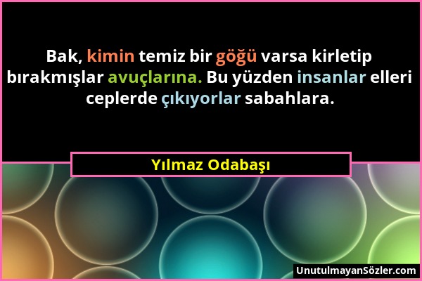 Yılmaz Odabaşı - Bak, kimin temiz bir göğü varsa kirletip bırakmışlar avuçlarına. Bu yüzden insanlar elleri ceplerde çıkıyorlar sabahlara....