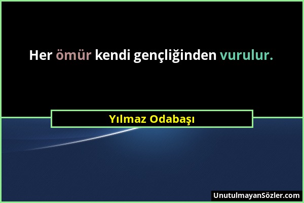 Yılmaz Odabaşı - Her ömür kendi gençliğinden vurulur....