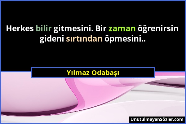 Yılmaz Odabaşı - Herkes bilir gitmesini. Bir zaman öğrenirsin gideni sırtından öpmesini.....