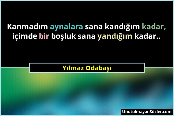 Yılmaz Odabaşı - Kanmadım aynalara sana kandığım kadar, içimde bir boşluk sana yandığım kadar.....