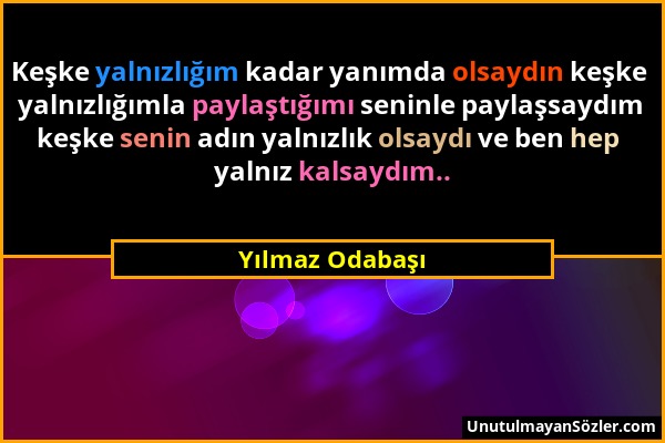 Yılmaz Odabaşı - Keşke yalnızlığım kadar yanımda olsaydın keşke yalnızlığımla paylaştığımı seninle paylaşsaydım keşke senin adın yalnızlık olsaydı ve...