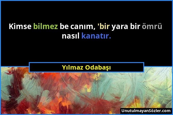 Yılmaz Odabaşı - Kimse bilmez be canım, 'bir yara bir ömrü nasıl kanatır....