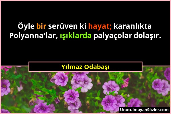 Yılmaz Odabaşı - Öyle bir serüven ki hayat; karanlıkta Polyanna'lar, ışıklarda palyaçolar dolaşır....