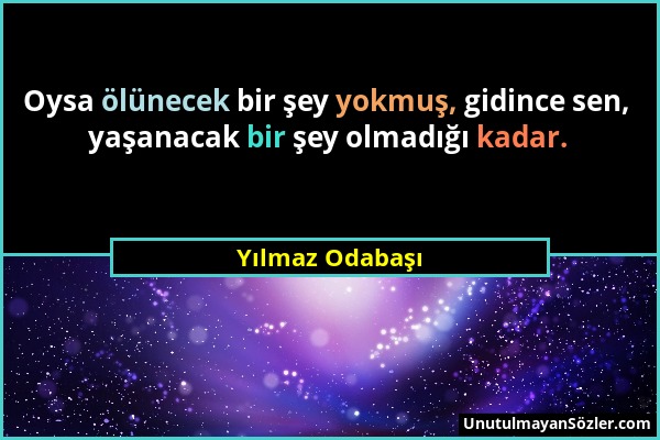 Yılmaz Odabaşı - Oysa ölünecek bir şey yokmuş, gidince sen, yaşanacak bir şey olmadığı kadar....