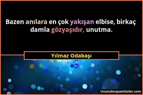 Yılmaz Odabaşı - Bazen anılara en çok yakışan elbise, birkaç damla gözyaşıdır, unutma....