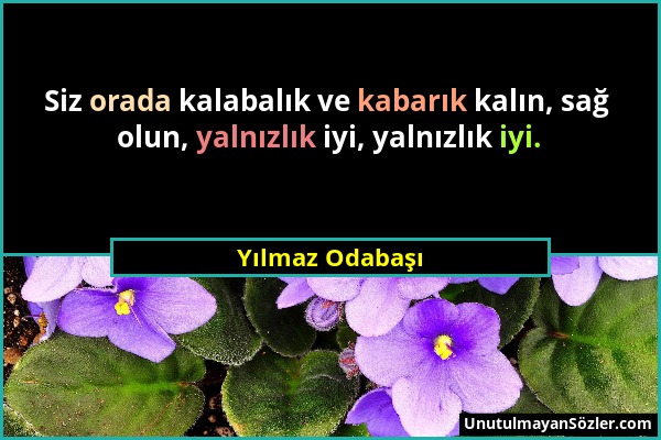 Yılmaz Odabaşı - Siz orada kalabalık ve kabarık kalın, sağ olun, yalnızlık iyi, yalnızlık iyi....