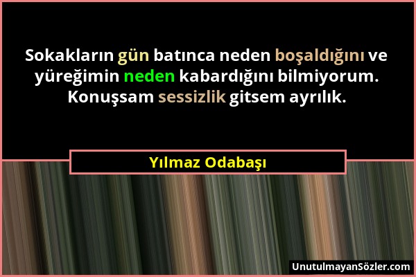 Yılmaz Odabaşı - Sokakların gün batınca neden boşaldığını ve yüreğimin neden kabardığını bilmiyorum. Konuşsam sessizlik gitsem ayrılık....