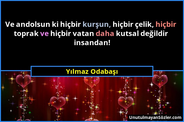 Yılmaz Odabaşı - Ve andolsun ki hiçbir kurşun, hiçbir çelik, hiçbir toprak ve hiçbir vatan daha kutsal değildir insandan!...