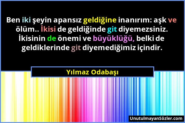 Yılmaz Odabaşı - Ben iki şeyin apansız geldiğine inanırım: aşk ve ölüm.. İkisi de geldiğinde git diyemezsiniz. İkisinin de önemi ve büyüklüğü, belki d...