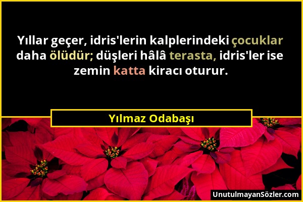 Yılmaz Odabaşı - Yıllar geçer, idris'lerin kalplerindeki çocuklar daha ölüdür; düşleri hâlâ terasta, idris'ler ise zemin katta kiracı oturur....