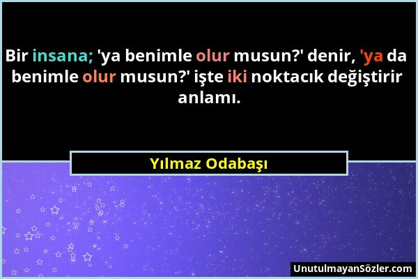 Yılmaz Odabaşı - Bir insana; 'ya benimle olur musun?' denir, 'ya da benimle olur musun?' işte iki noktacık değiştirir anlamı....