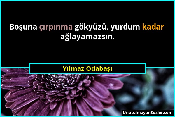 Yılmaz Odabaşı - Boşuna çırpınma gökyüzü, yurdum kadar ağlayamazsın....