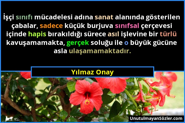 Yılmaz Onay - İşçi sınıfı mücadelesi adına sanat alanında gösterilen çabalar, sadece küçük burjuva sınıfsal çerçevesi içinde hapis bırakıldığı sürece...