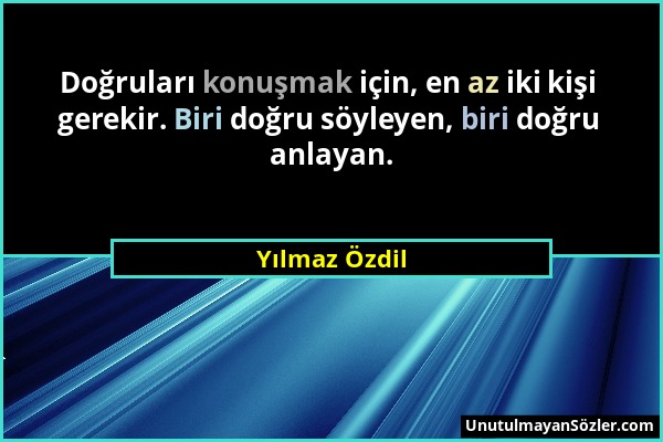 Yılmaz Özdil - Doğruları konuşmak için, en az iki kişi gerekir. Biri doğru söyleyen, biri doğru anlayan....