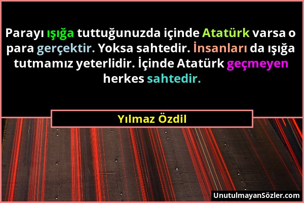 Yılmaz Özdil - Parayı ışığa tuttuğunuzda içinde Atatürk varsa o para gerçektir. Yoksa sahtedir. İnsanları da ışığa tutmamız yeterlidir. İçinde Atatürk...