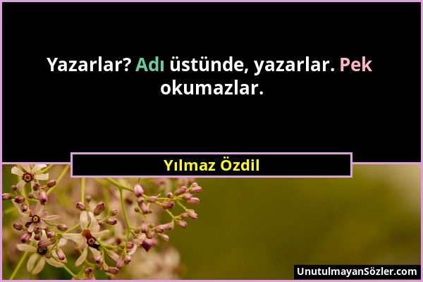 Yılmaz Özdil - Yazarlar? Adı üstünde, yazarlar. Pek okumazlar....