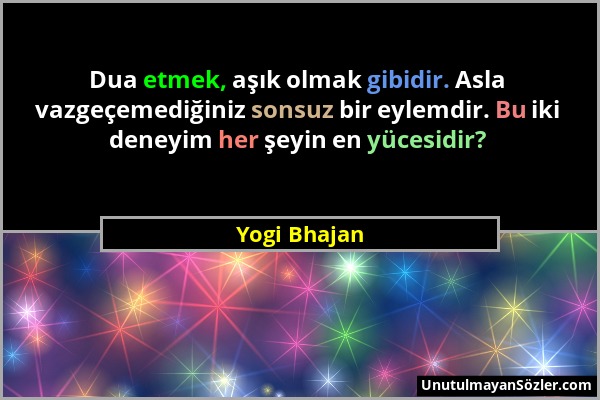 Yogi Bhajan - Dua etmek, aşık olmak gibidir. Asla vazgeçemediğiniz sonsuz bir eylemdir. Bu iki deneyim her şeyin en yücesidir?...