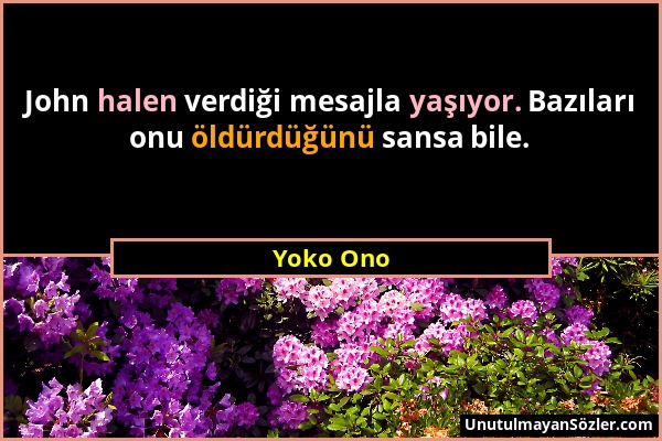 Yoko Ono - John halen verdiği mesajla yaşıyor. Bazıları onu öldürdüğünü sansa bile....