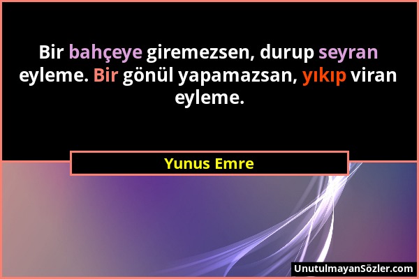 Yunus Emre - Bir bahçeye giremezsen, durup seyran eyleme. Bir gönül yapamazsan, yıkıp viran eyleme....