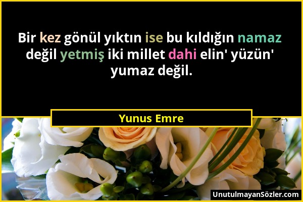 Yunus Emre - Bir kez gönül yıktın ise bu kıldığın namaz değil yetmiş iki millet dahi elin' yüzün' yumaz değil....