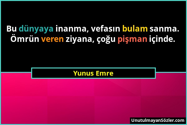 Yunus Emre - Bu dünyaya inanma, vefasın bulam sanma. Ömrün veren ziyana, çoğu pişman içinde....