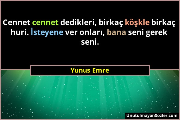 Yunus Emre - Cennet cennet dedikleri, birkaç köşkle birkaç huri. İsteyene ver onları, bana seni gerek seni....