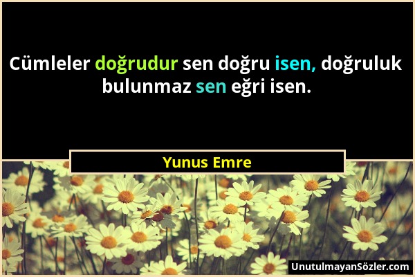 Yunus Emre - Cümleler doğrudur sen doğru isen, doğruluk bulunmaz sen eğri isen....