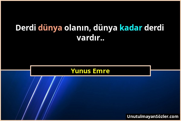 Yunus Emre - Derdi dünya olanın, dünya kadar derdi vardır.....