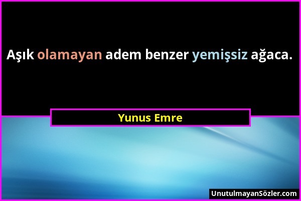 Yunus Emre - Aşık olamayan adem benzer yemişsiz ağaca....