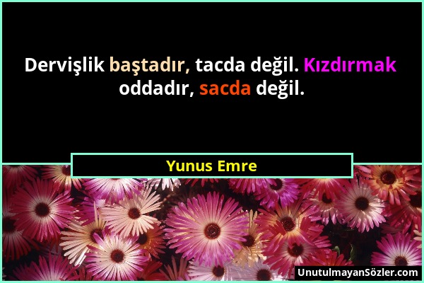 Yunus Emre - Dervişlik baştadır, tacda değil. Kızdırmak oddadır, sacda değil....