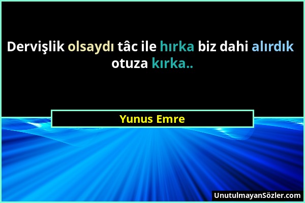 Yunus Emre - Dervişlik olsaydı tâc ile hırka biz dahi alırdık otuza kırka.....