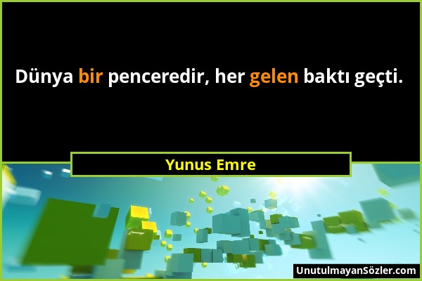 Yunus Emre - Dünya bir penceredir, her gelen baktı geçti....