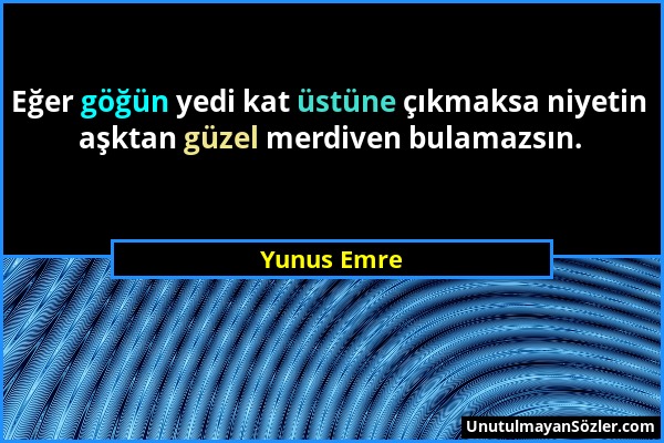 Yunus Emre - Eğer göğün yedi kat üstüne çıkmaksa niyetin aşktan güzel merdiven bulamazsın....