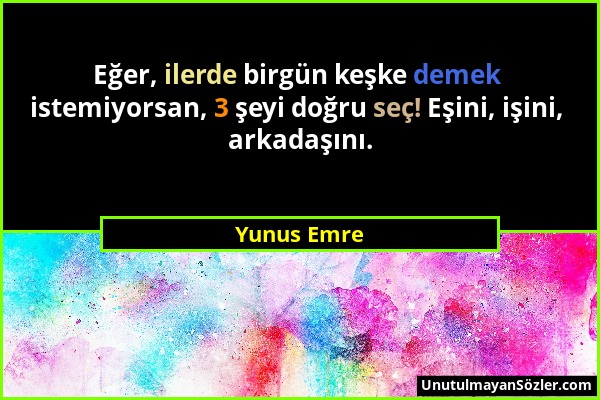 Yunus Emre - Eğer, ilerde birgün keşke demek istemiyorsan, 3 şeyi doğru seç! Eşini, işini, arkadaşını....