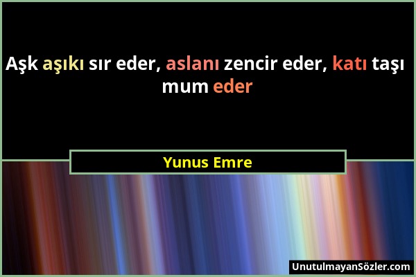 Yunus Emre - Aşk aşıkı sır eder, aslanı zencir eder, katı taşı mum eder...