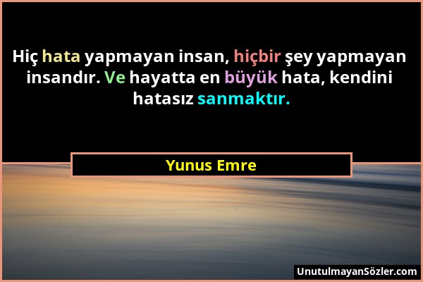 Yunus Emre - Hiç hata yapmayan insan, hiçbir şey yapmayan insandır. Ve hayatta en büyük hata, kendini hatasız sanmaktır....