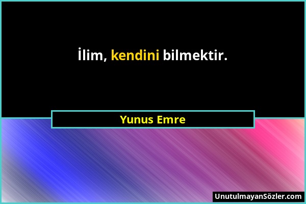 Yunus Emre - İlim, kendini bilmektir....