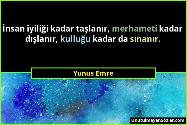 Yunus Emre - İnsan iyiliği kadar taşlanır, merhameti kadar dışlanır, kulluğu kadar da sınanır....