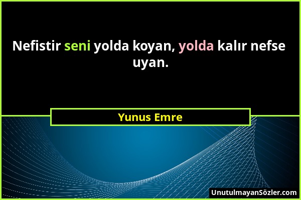 Yunus Emre - Nefistir seni yolda koyan, yolda kalır nefse uyan....