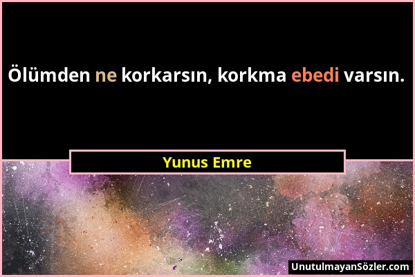 Yunus Emre - Ölümden ne korkarsın, korkma ebedi varsın....