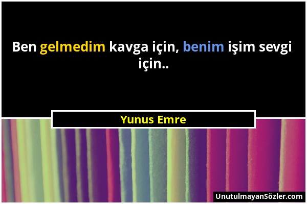 Yunus Emre - Ben gelmedim kavga için, benim işim sevgi için.....